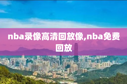 nba录像高清回放像,nba免费回放